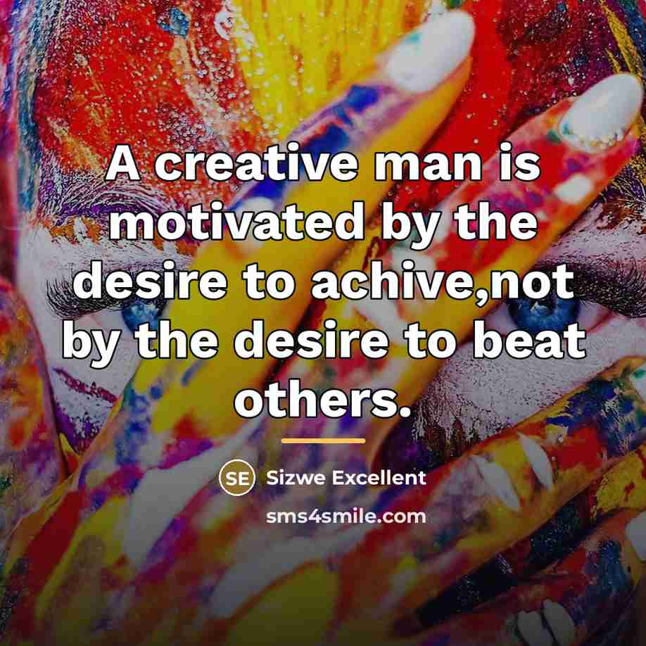 “A creative man is motivated by the desire to achive,not…” quote by Sizwe Excellent