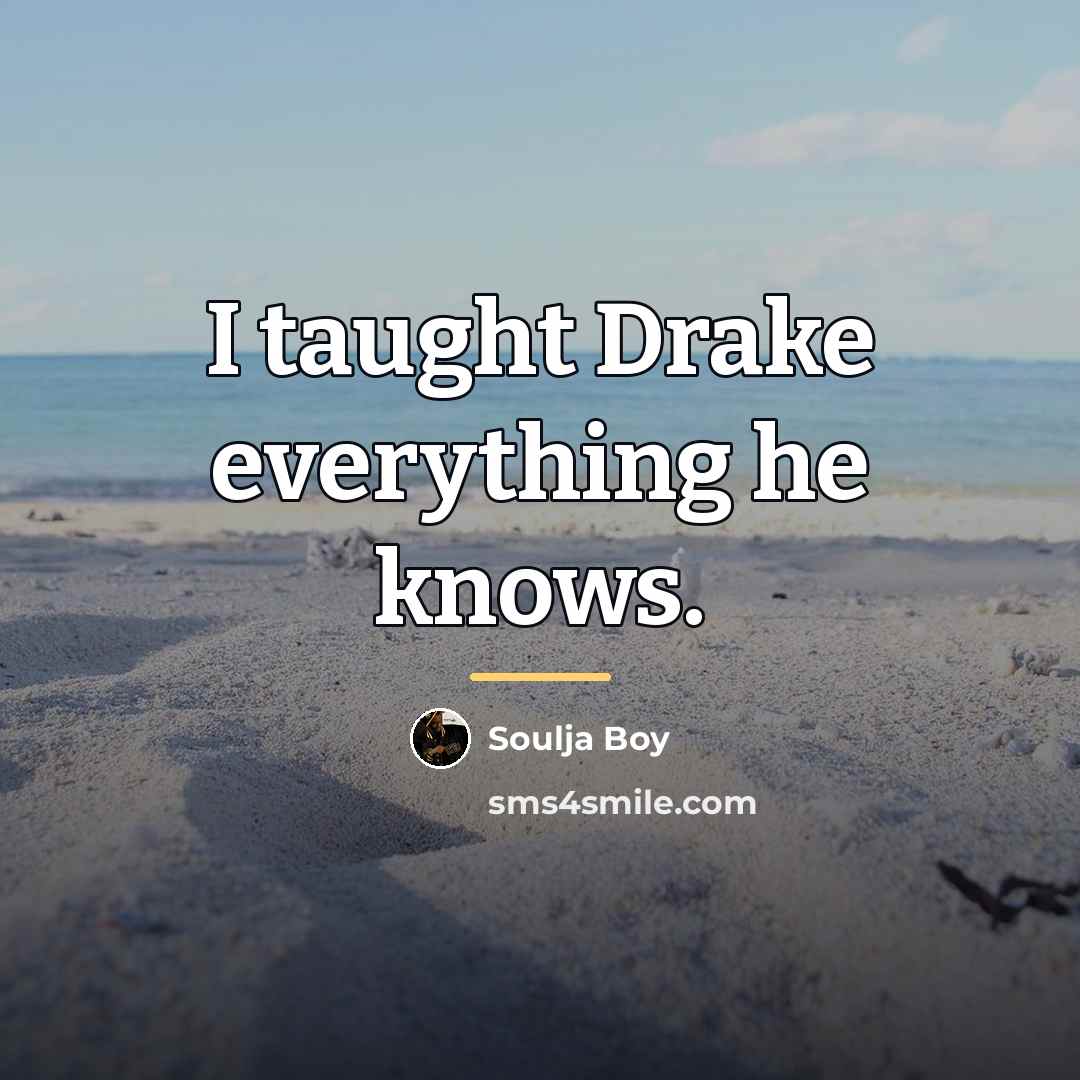“I taught Drake everything he knows.…” quote by Soulja Boy