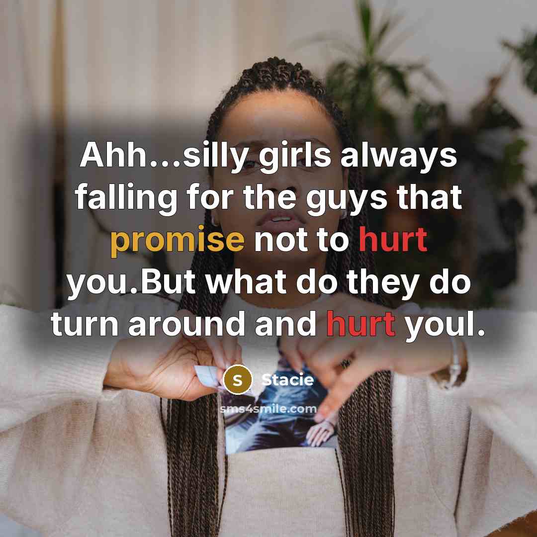 “Ahh…silly girls always falling for the guys that promise not to hurt you.But what do they do turn around and hurt youl.” quote by Stacie
