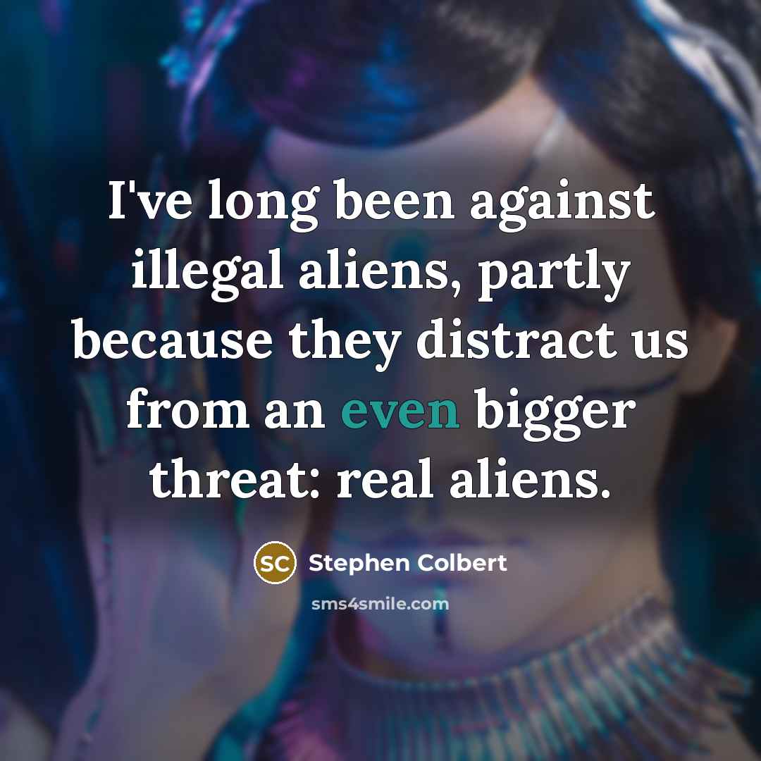 “I've long been against illegal aliens, partly because they distract…” quote by Stephen Colbert