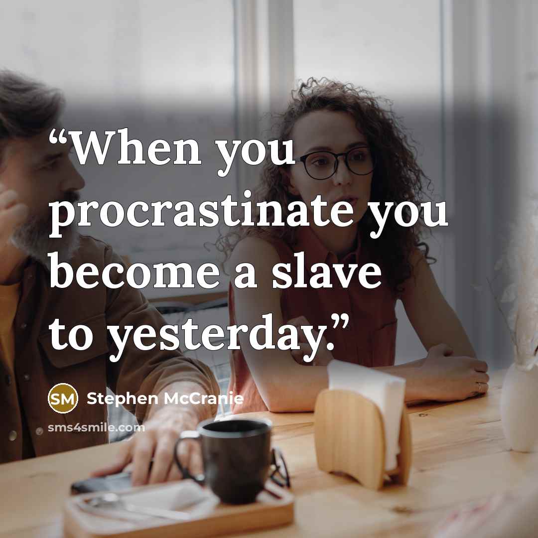 “When you procrastinate you become a slave to yesterday.” quote by Stephen McCranie
