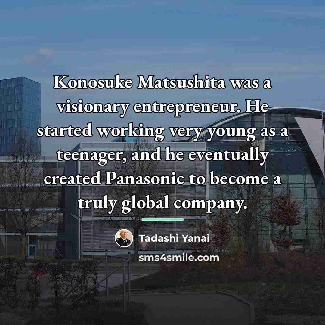 “Konosuke Matsushita was a visionary entrepreneur. He started working very…” quote by Tadashi Yanai