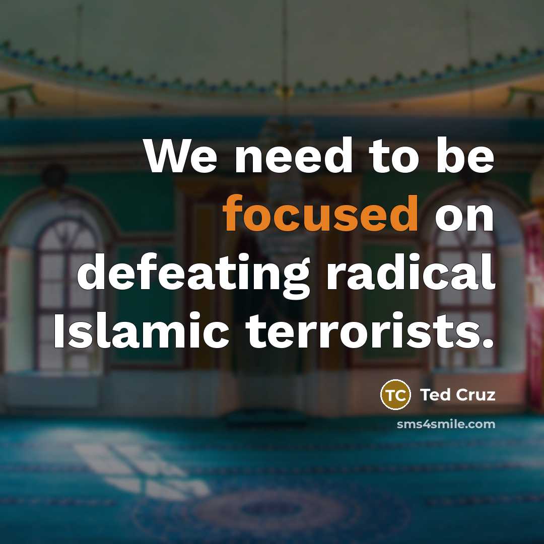 “We need to be focused on defeating radical Islamic terrorists.…” quote by Ted Cruz