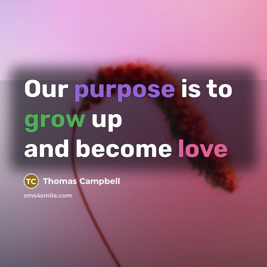 “Our purpose is to grow up and become love” quote by Thomas Campbell