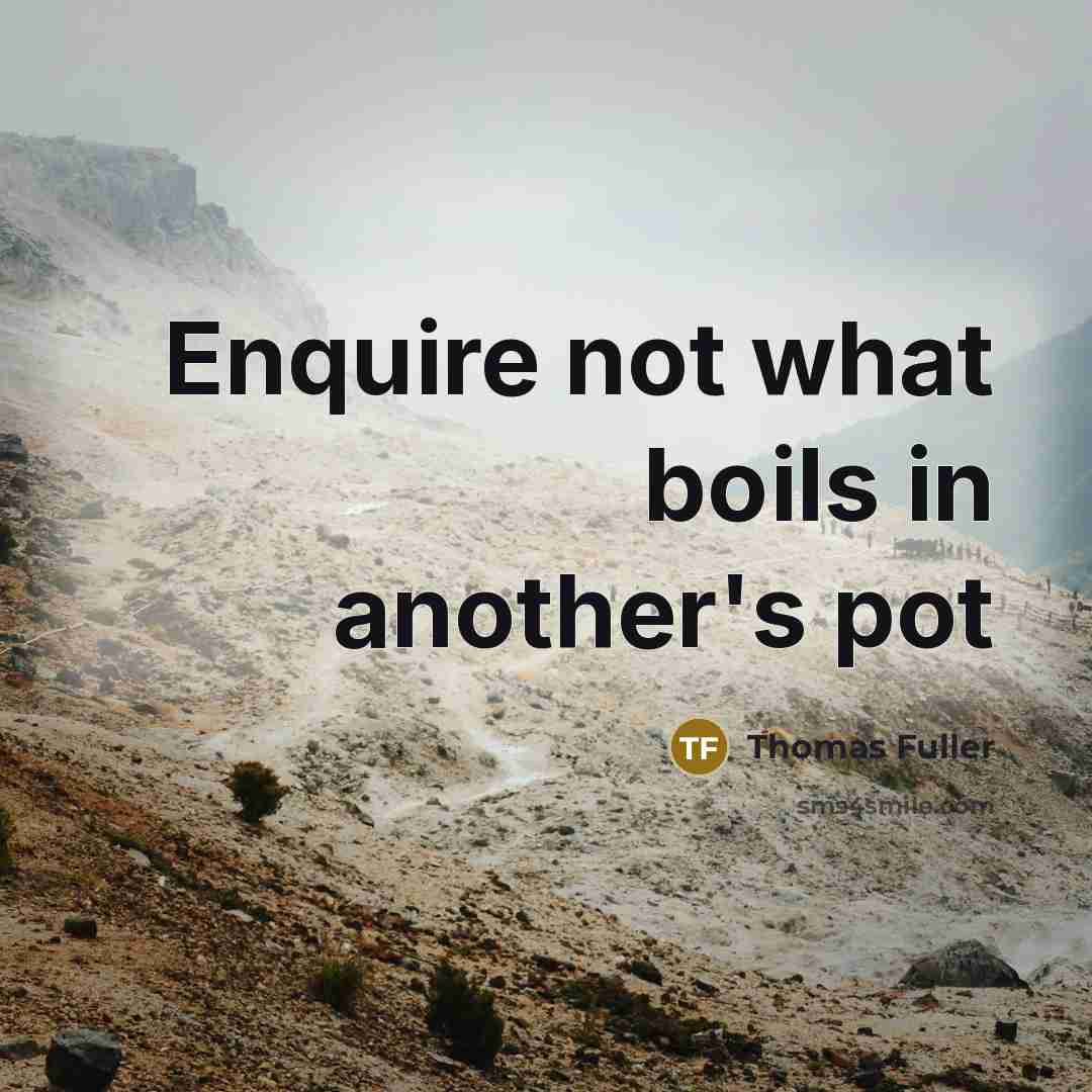 “Enquire not what boils in another's pot…” quote by Thomas Fuller