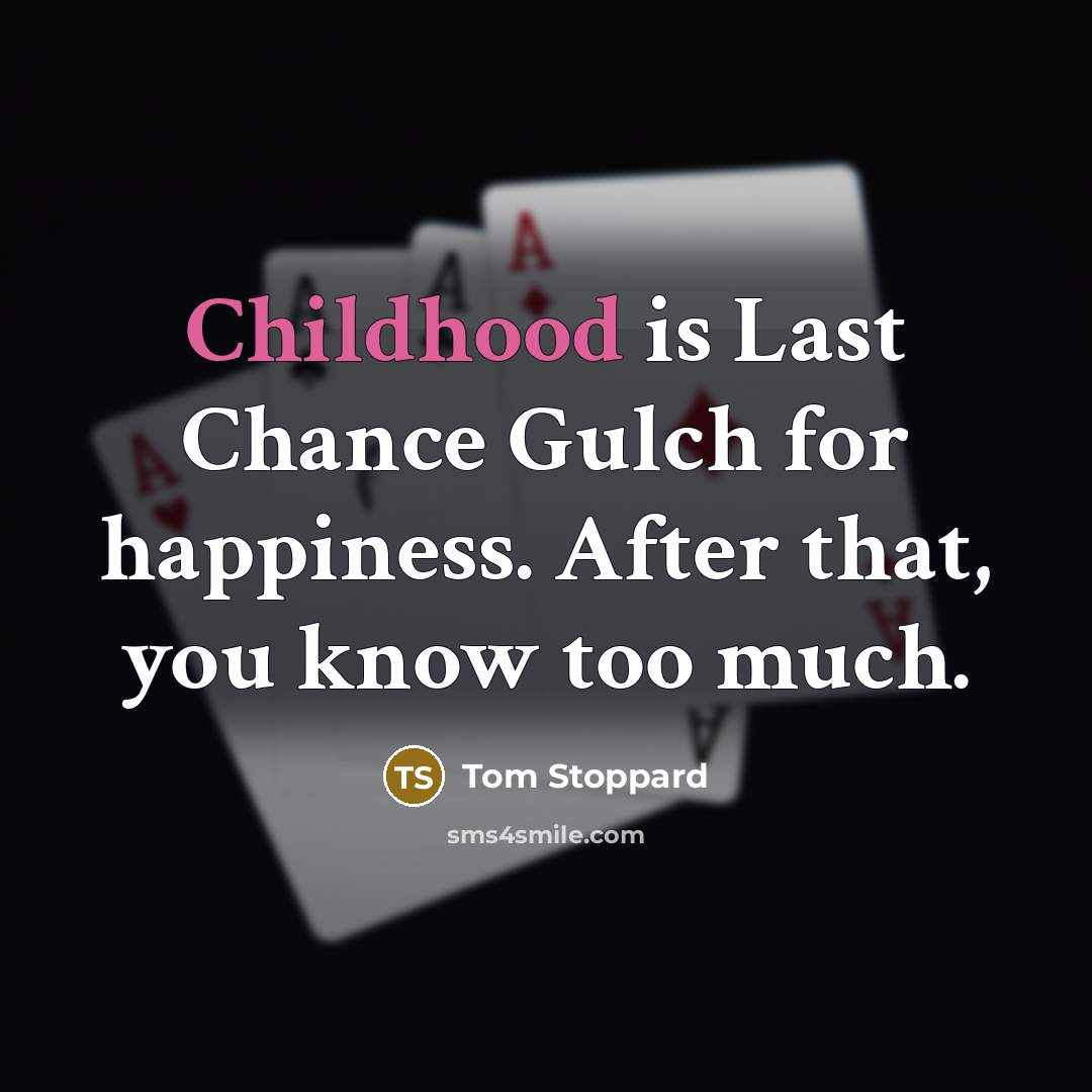 “Childhood is Last Chance Gulch for happiness. After that, you…” quote by Tom Stoppard