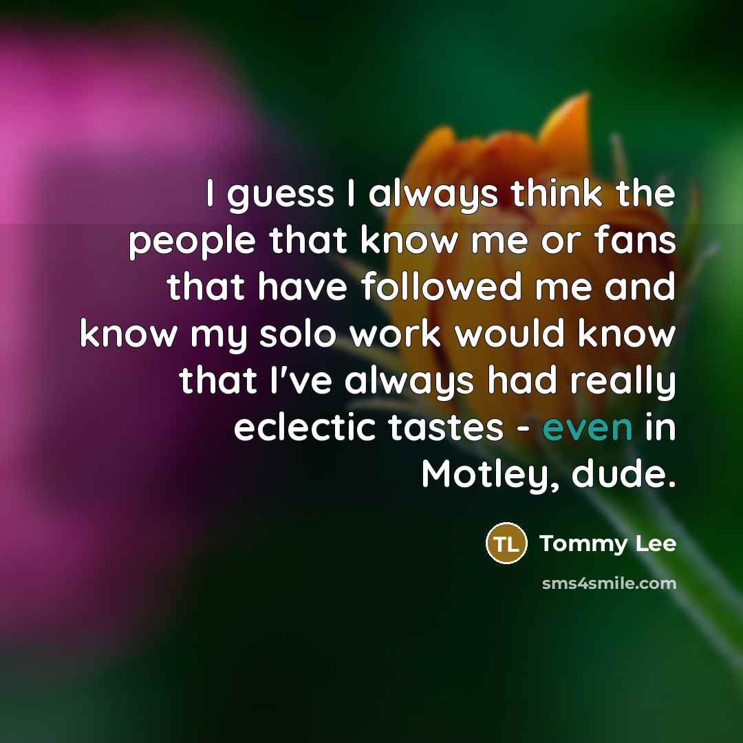 “I guess I always think the people that know me…” quote by Tommy Lee