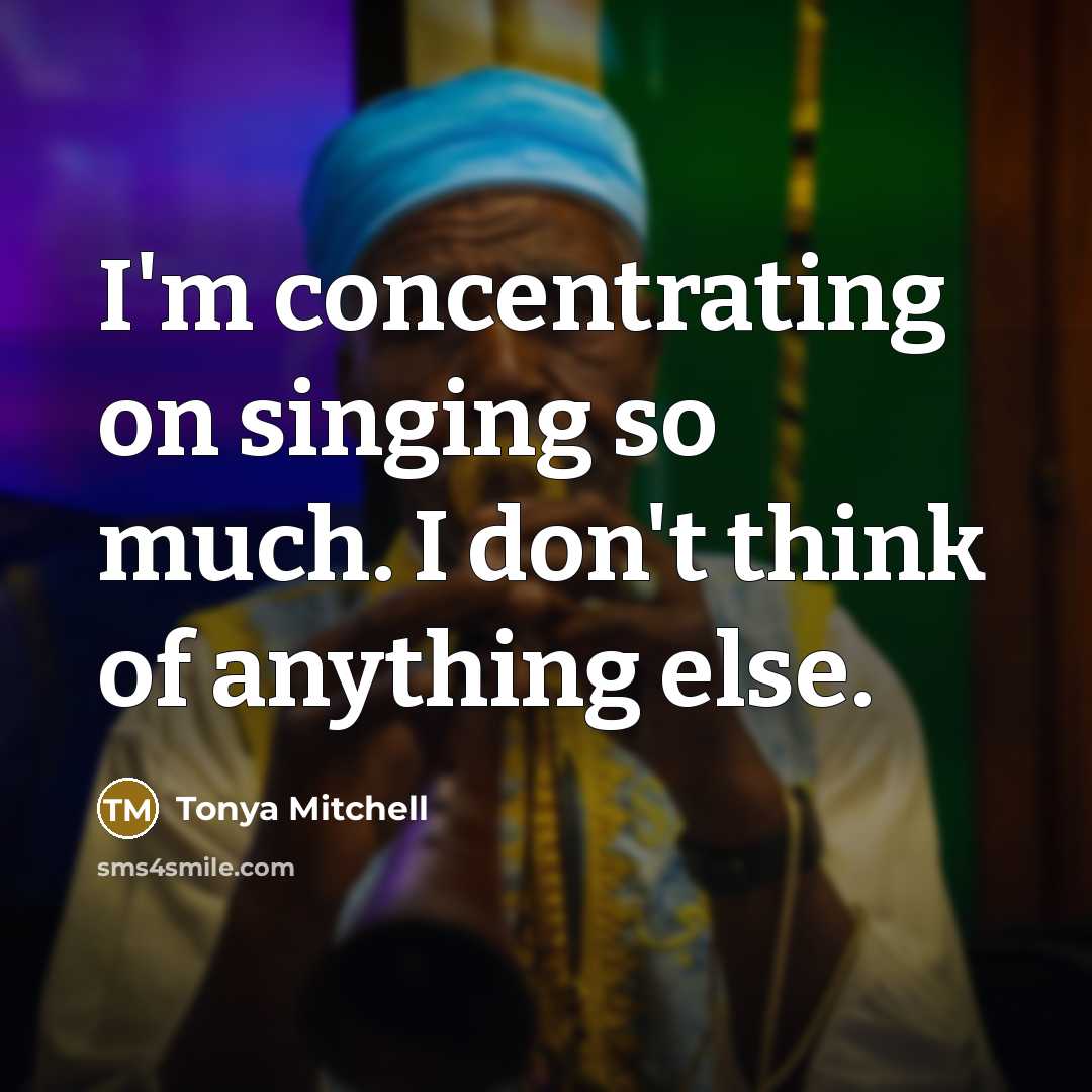 “I'm concentrating on singing so much. I don't think of…” quote by Tonya Mitchell