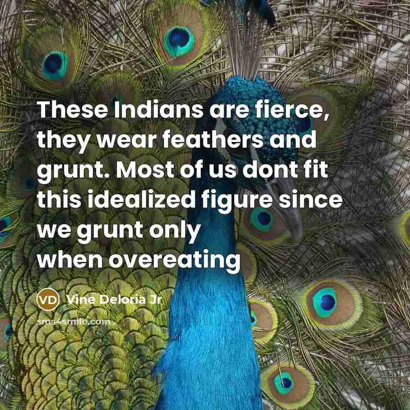 “These Indians are fierce, they wear feathers and grunt. Most…” quote by Vine Deloria Jr