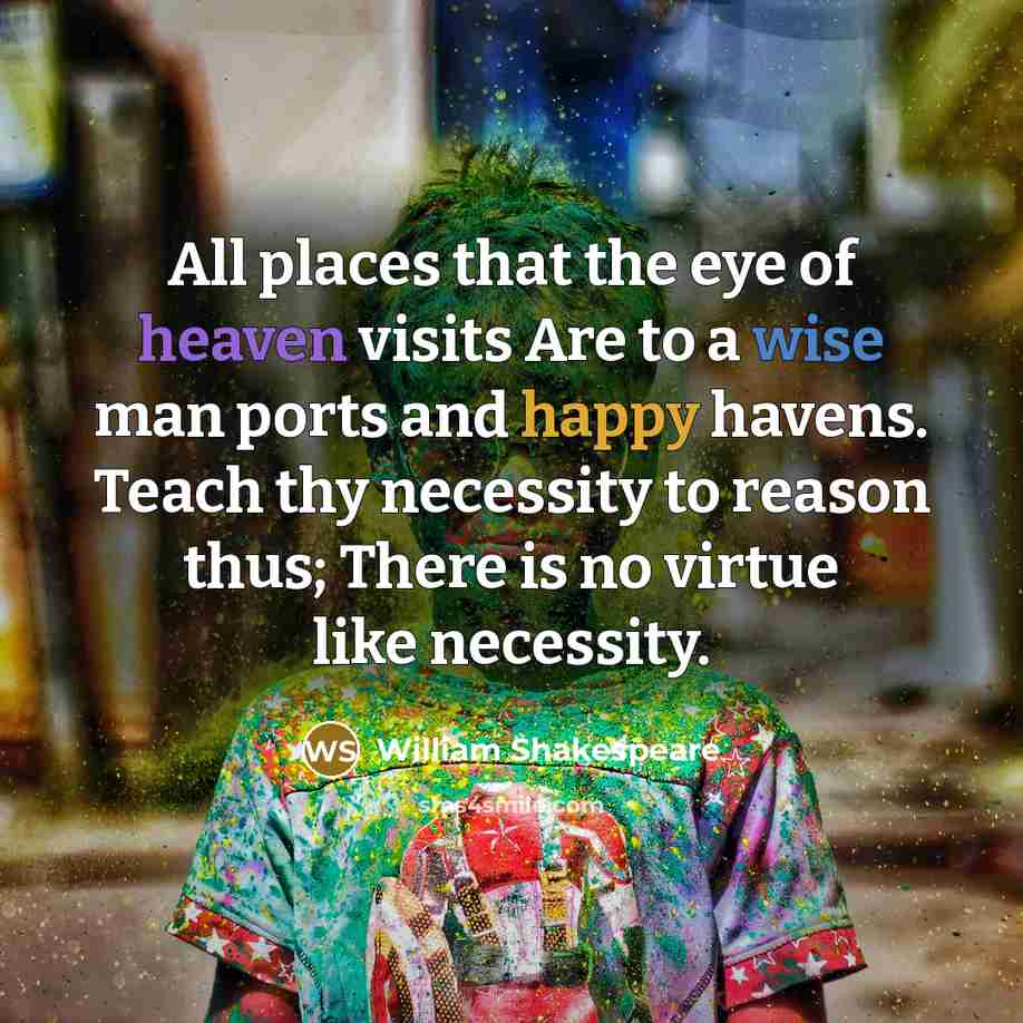 “All places that the eye of heaven visits Are to…” quote by William Shakespeare