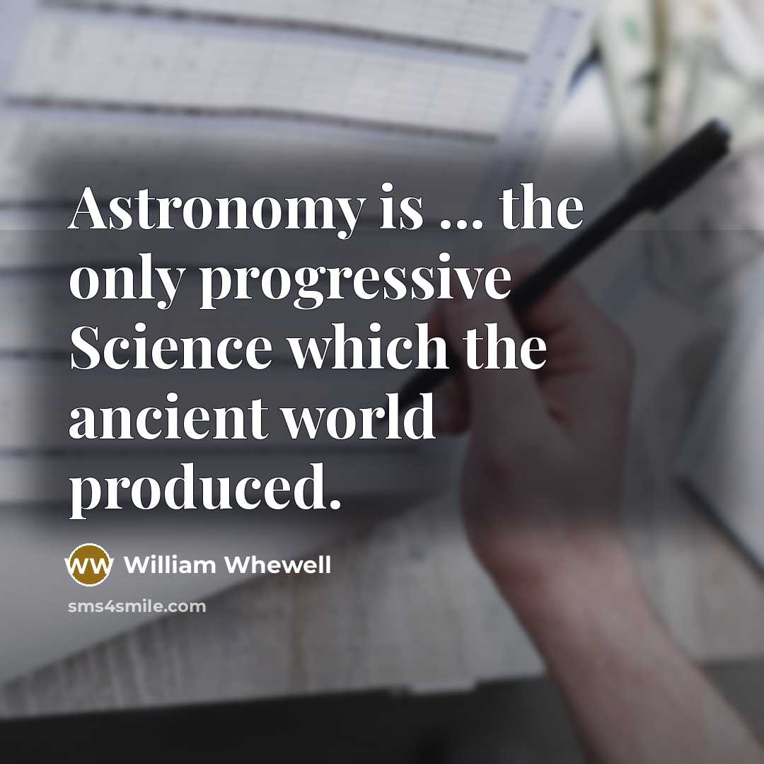 “Astronomy is ... the only progressive Science which the ancient…” quote by William Whewell