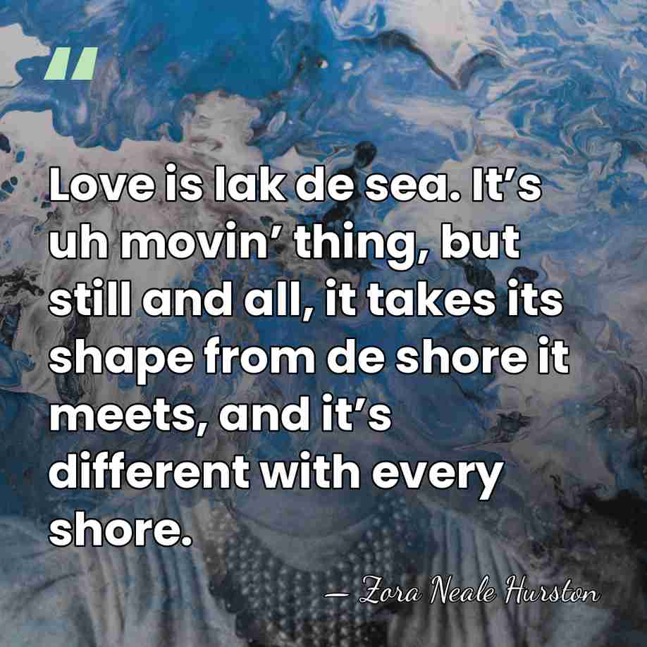 Love is lak de sea. It’s uh movin’ thing, but still and&hellip; - Zora Neale Hurston