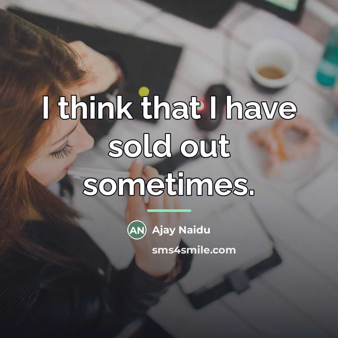 “I think that I have sold out sometimes.…” quote by Ajay Naidu