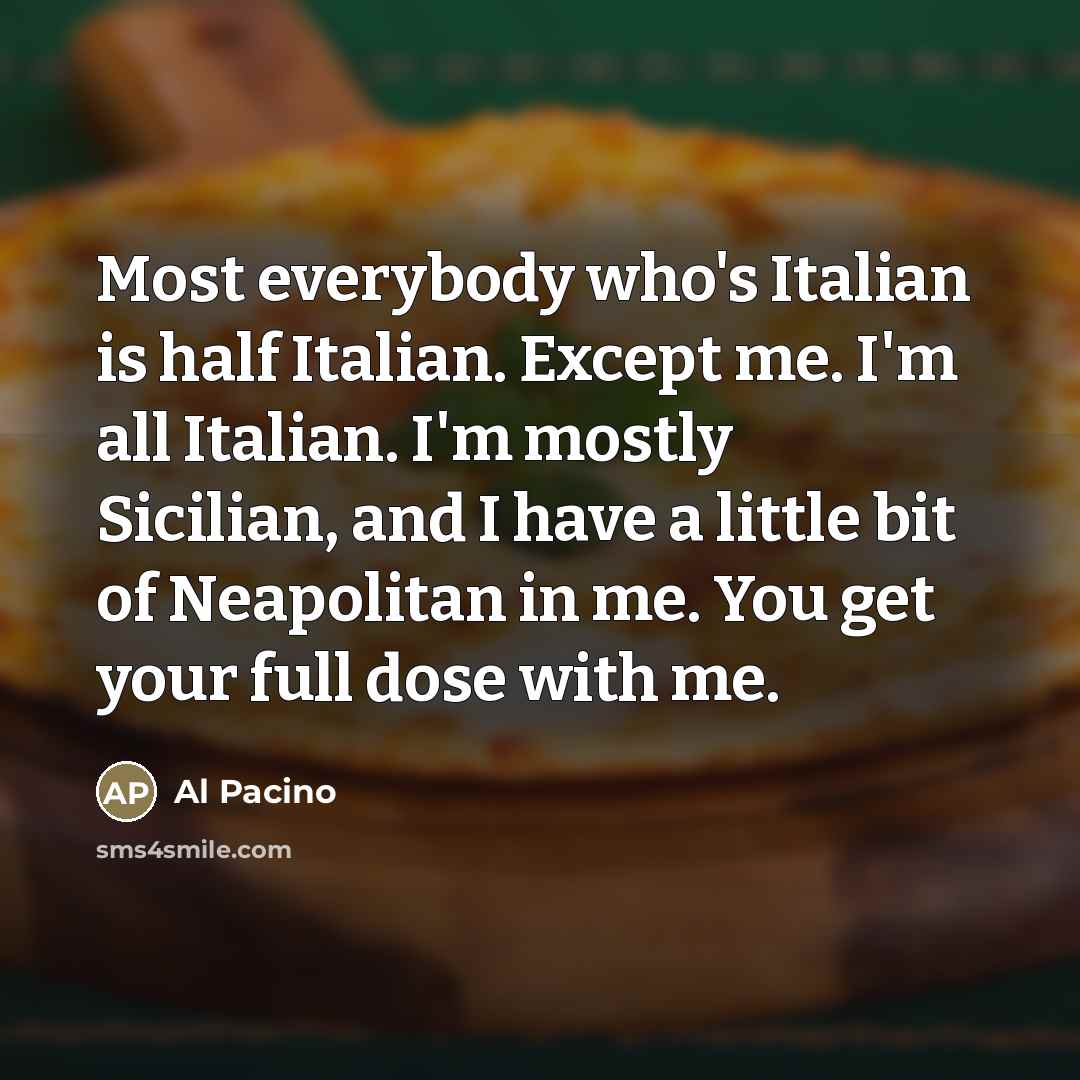 “Most everybody who's Italian is half Italian. Except me. I'm…” quote by Al Pacino