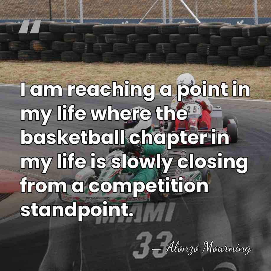 I am reaching a point in my life where the basketball chapter&hellip; - Alonzo Mourning