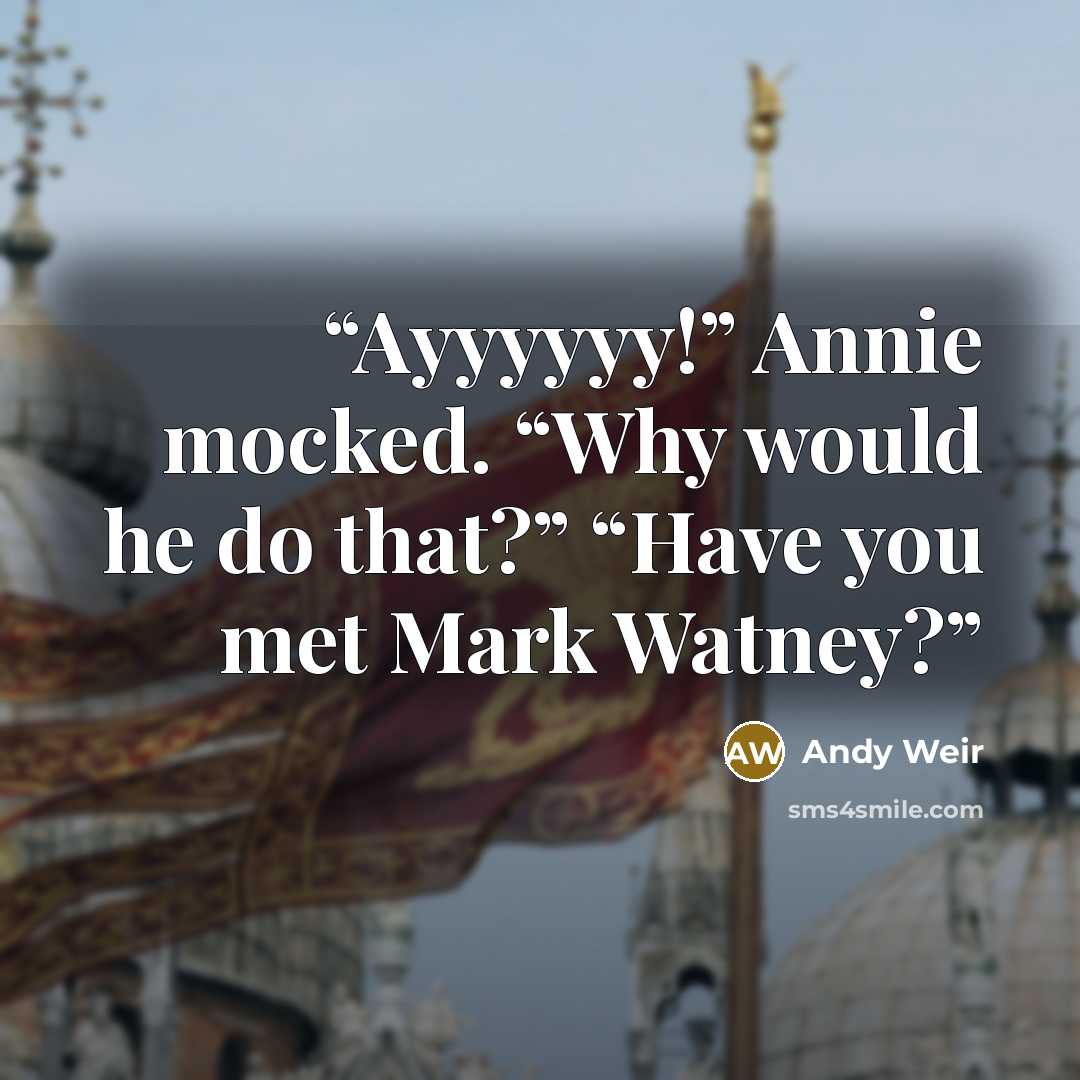 “Ayyyyyy!” Annie mocked. “Why would he do that?” “Have you met Mark Watney?” quote by Andy Weir