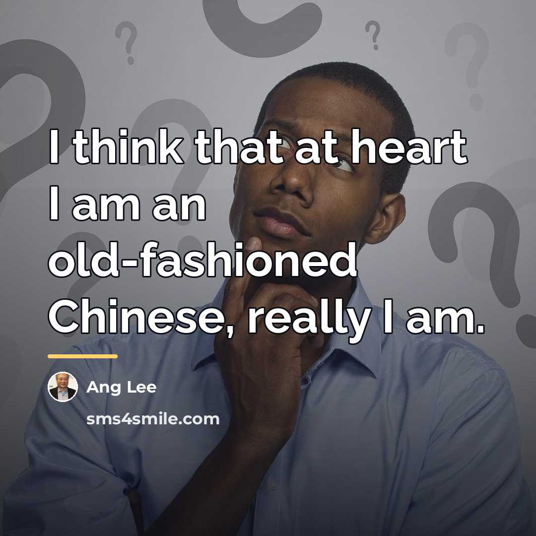 “I think that at heart I am an old-fashioned Chinese,…” quote by Ang Lee