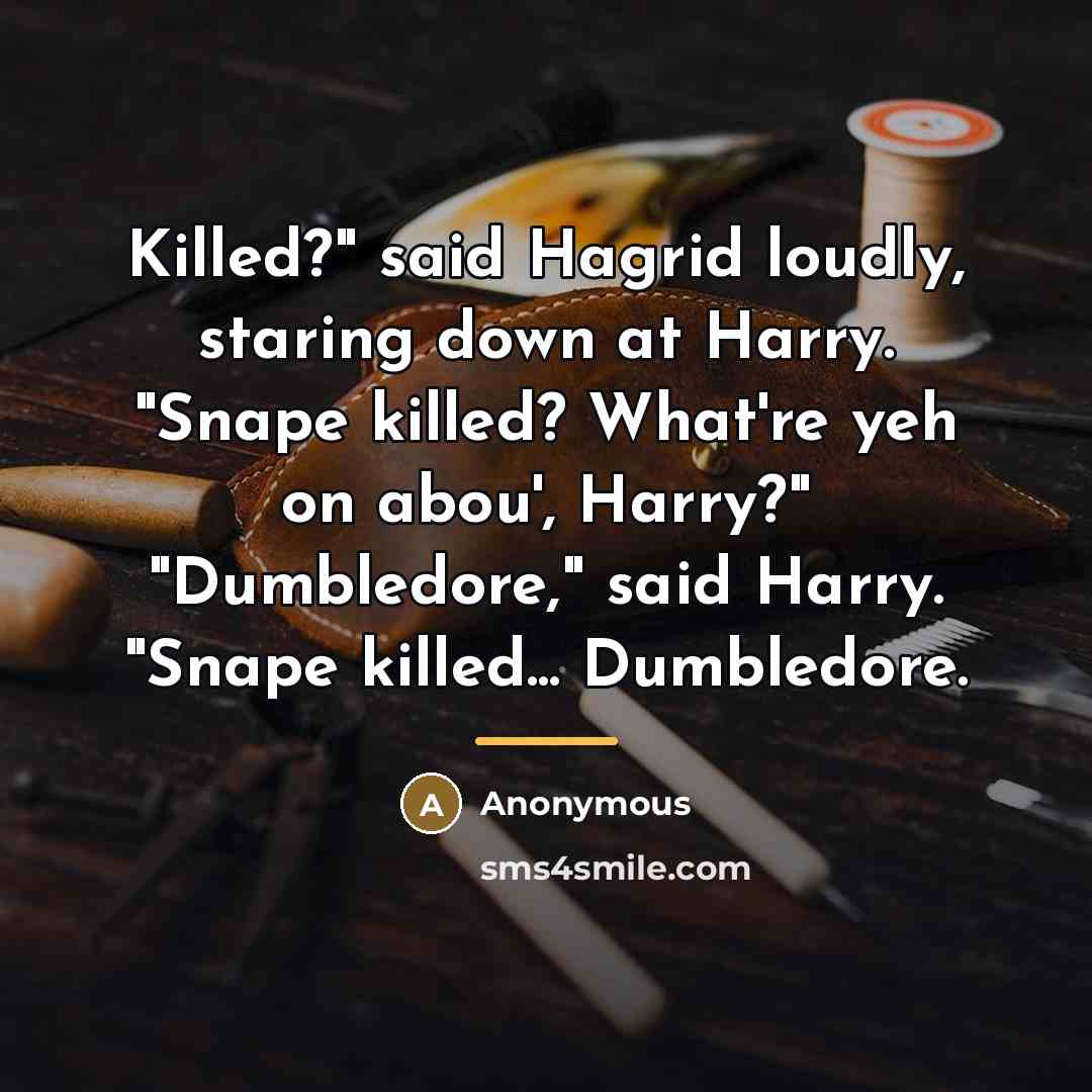 “Killed?" said Hagrid loudly, staring down at Harry. "Snape killed?…” quote by Anonymous