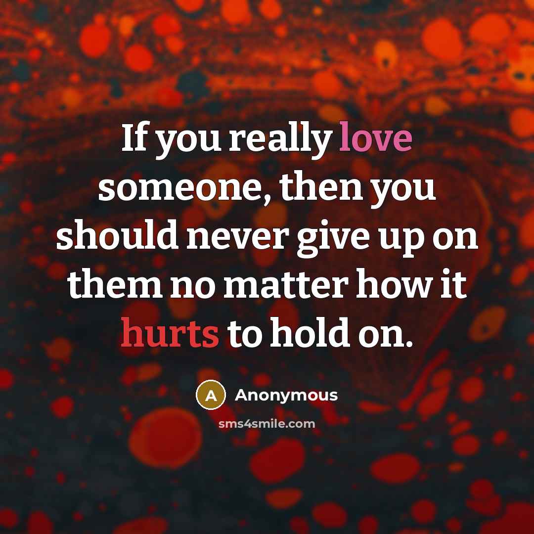 “If you really love someone, then you should never give up on them no matter how it hurts to hold on.” quote by Anonymous