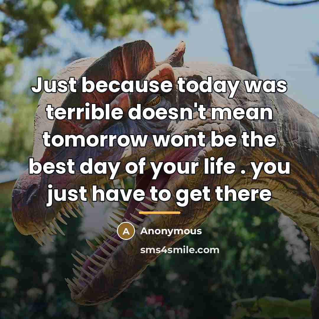 “Just because today was terrible doesn't mean tomorrow wont be…” quote by Anonymous