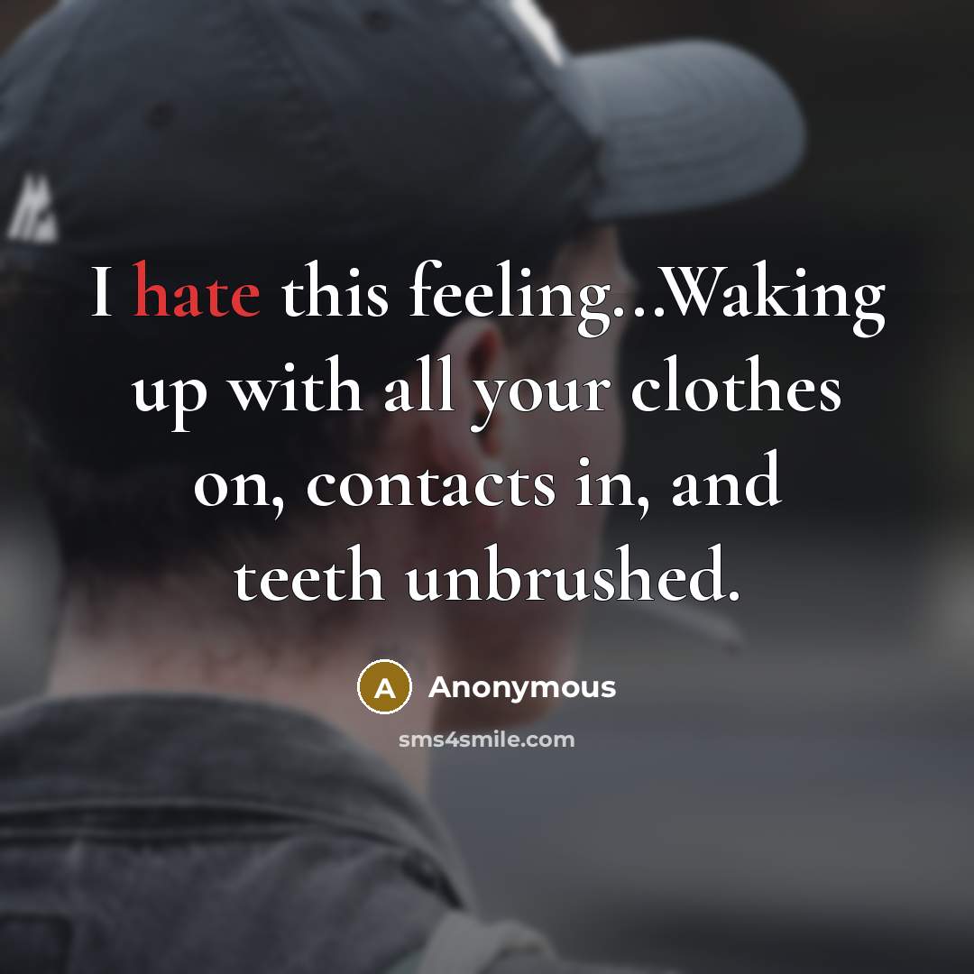 “I hate this feeling...Waking up with all your clothes on, contacts in, and teeth unbrushed.” quote by Anonymous