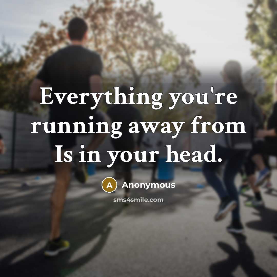 “Everything you're running away from Is in your head.…” quote by Anonymous