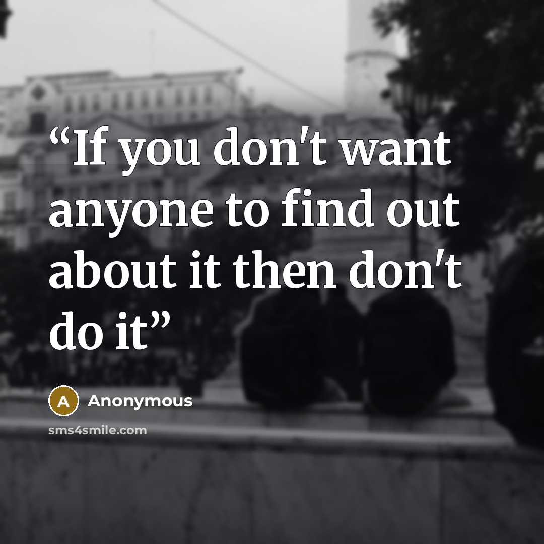 “If you don't want anyone to find out about it then don't do it” quote by Anonymous