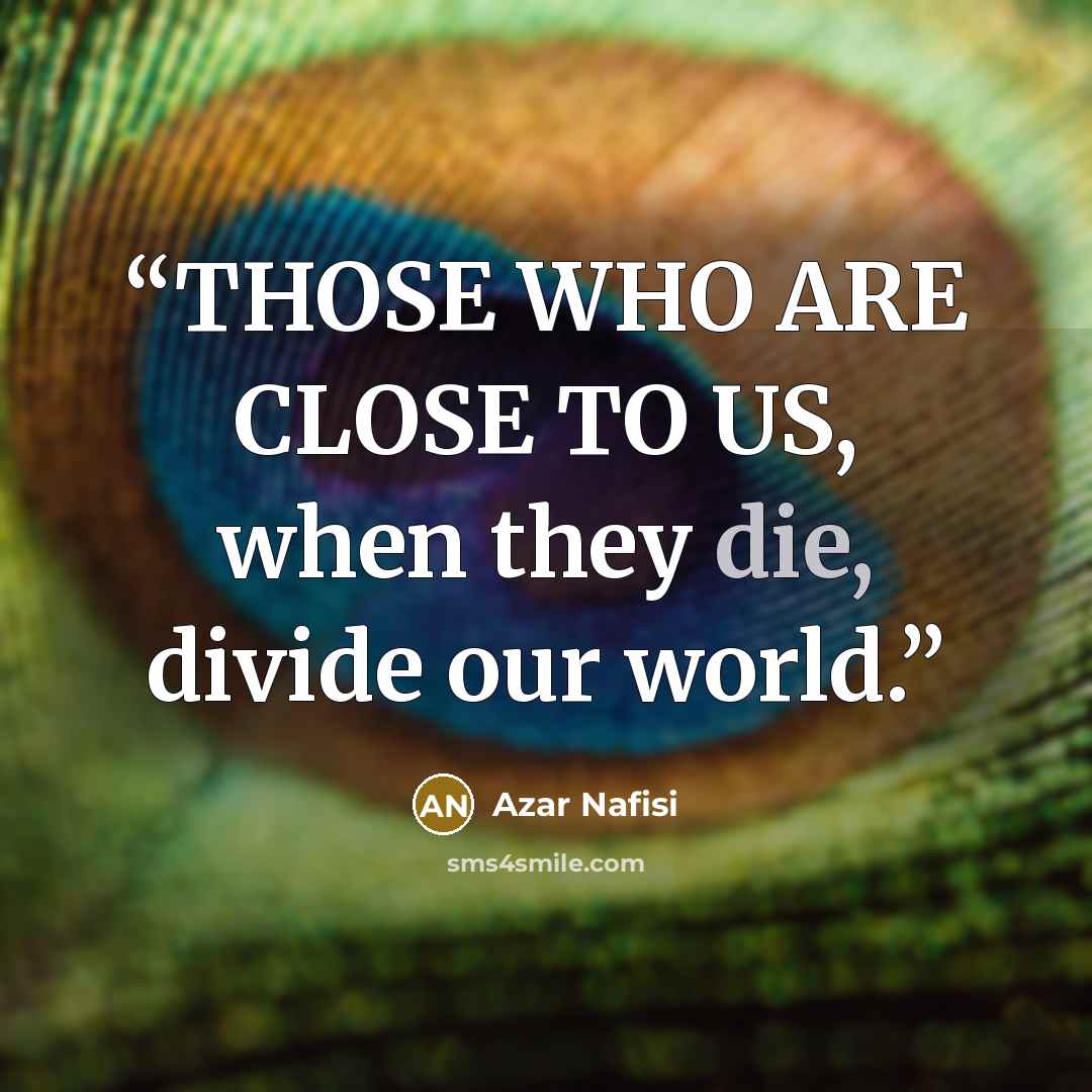 “THOSE WHO ARE CLOSE TO US, when they die, divide our world.” quote by Azar Nafisi