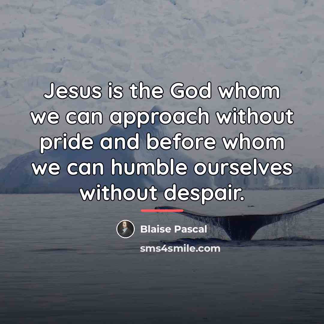 “Jesus is the God whom we can approach without pride…” quote by Blaise Pascal