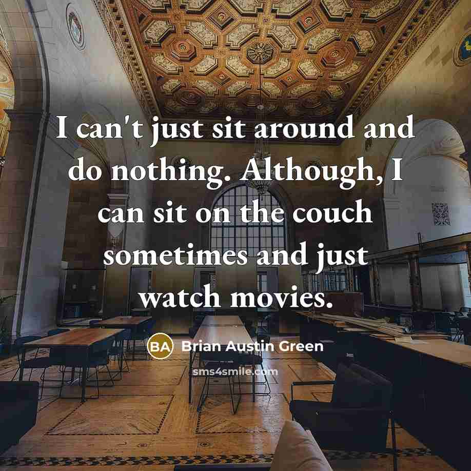 “I can't just sit around and do nothing. Although, I can sit on the couch sometimes and just watch movies.” quote by Brian Austin Green