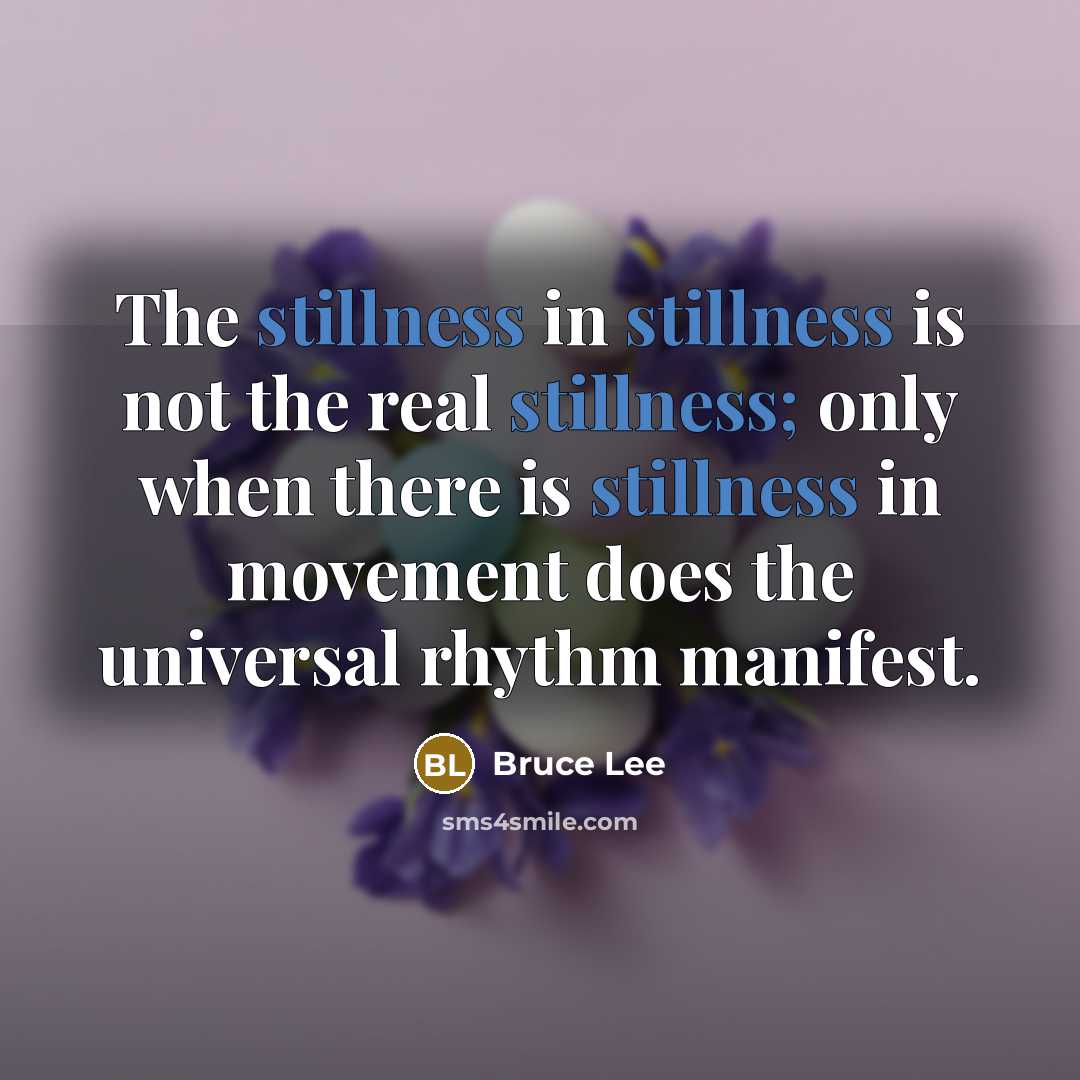 “The stillness in stillness is not the real stillness; only…” quote by Bruce Lee