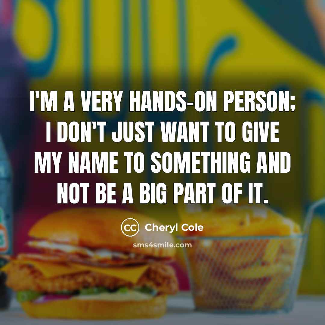 “I'm a very hands-on person; I don't just want to…” quote by Cheryl Cole