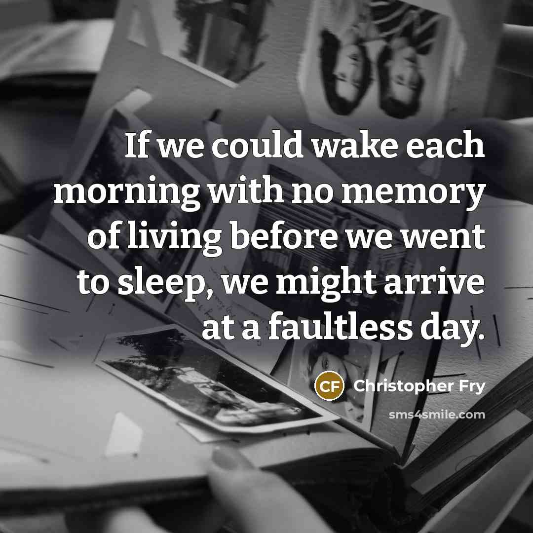 “If we could wake each morning with no memory of…” quote by Christopher Fry