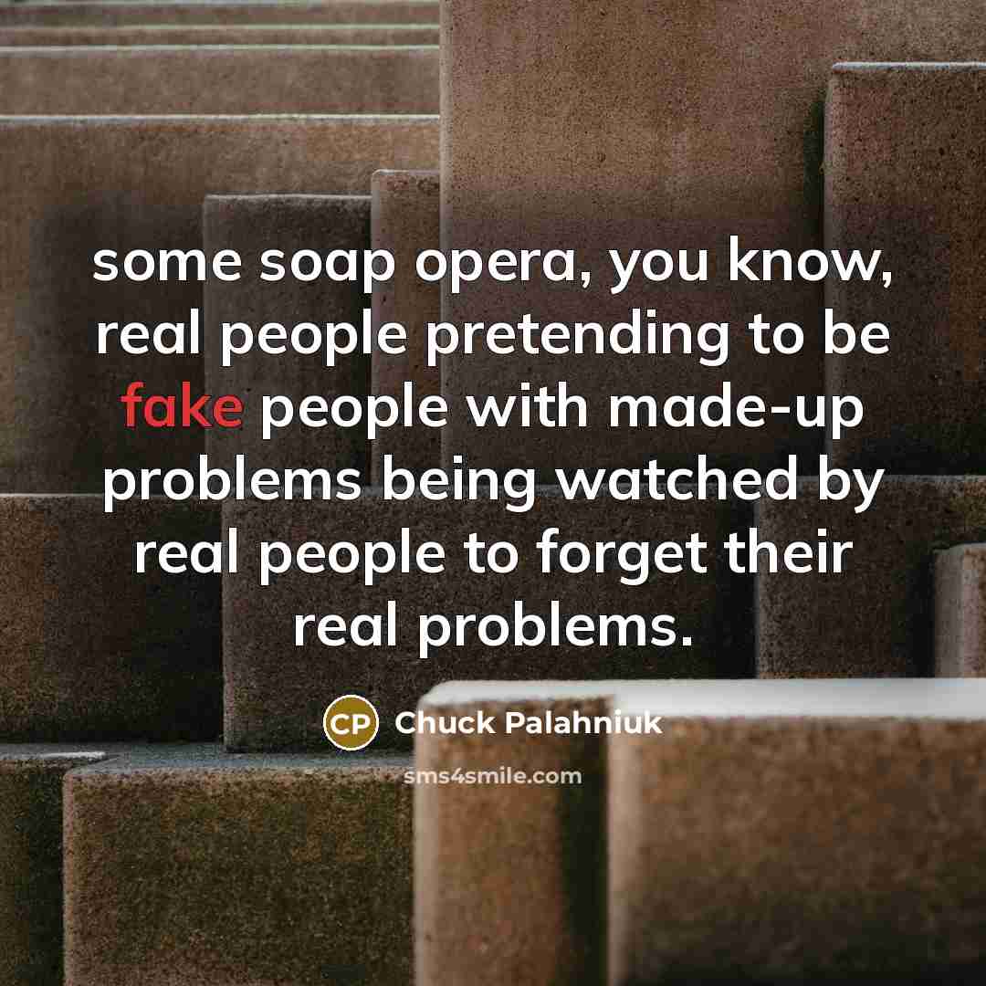 “some soap opera, you know, real people pretending to be…” quote by Chuck Palahniuk