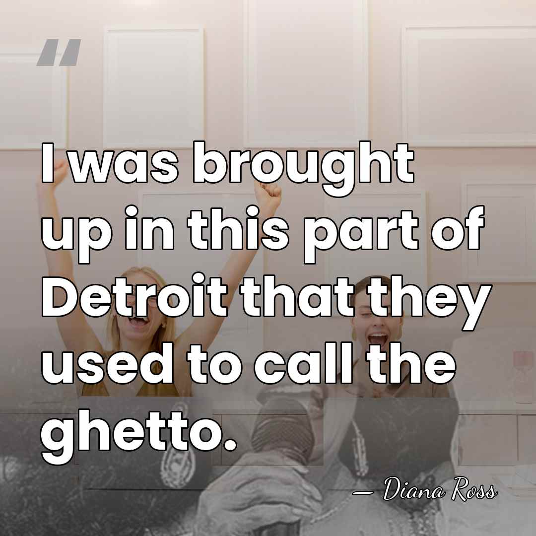 I was brought up in this part of Detroit that they used&hellip; - Diana Ross