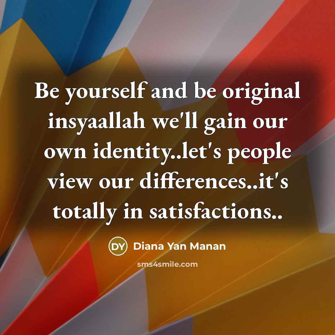 “Be yourself and be original insyaallah we'll gain our own…” quote by Diana Yan Manan
