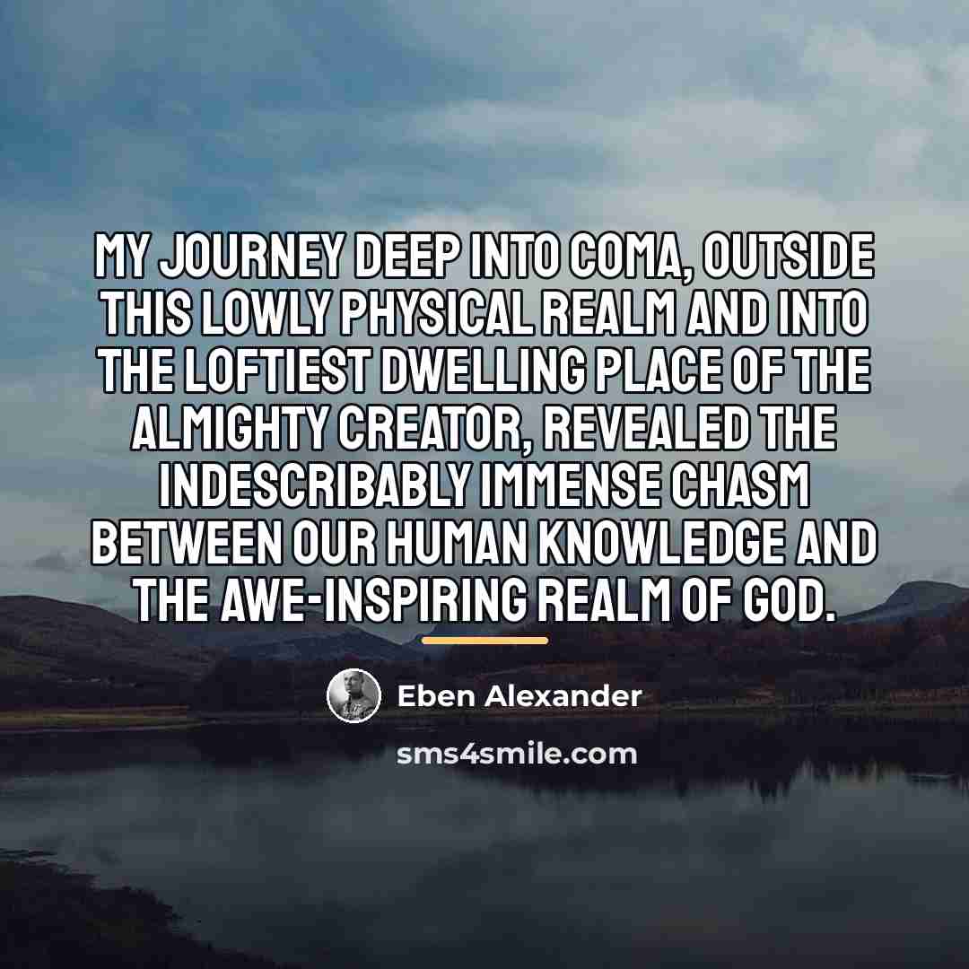 “My journey deep into coma, outside this lowly physical realm…” quote by Eben Alexander