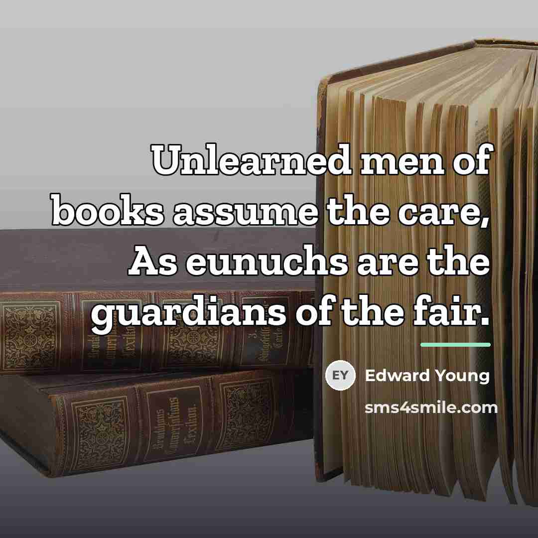 “Unlearned men of books assume the care, As eunuchs are…” quote by Edward Young