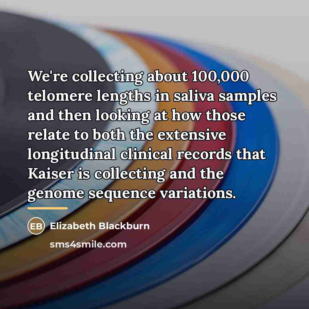 “We're collecting about 100,000 telomere lengths in saliva samples and…” quote by Elizabeth Blackburn
