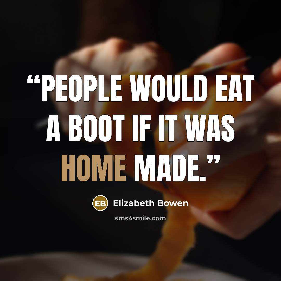 “People would eat a boot if it was home made.” quote by Elizabeth Bowen