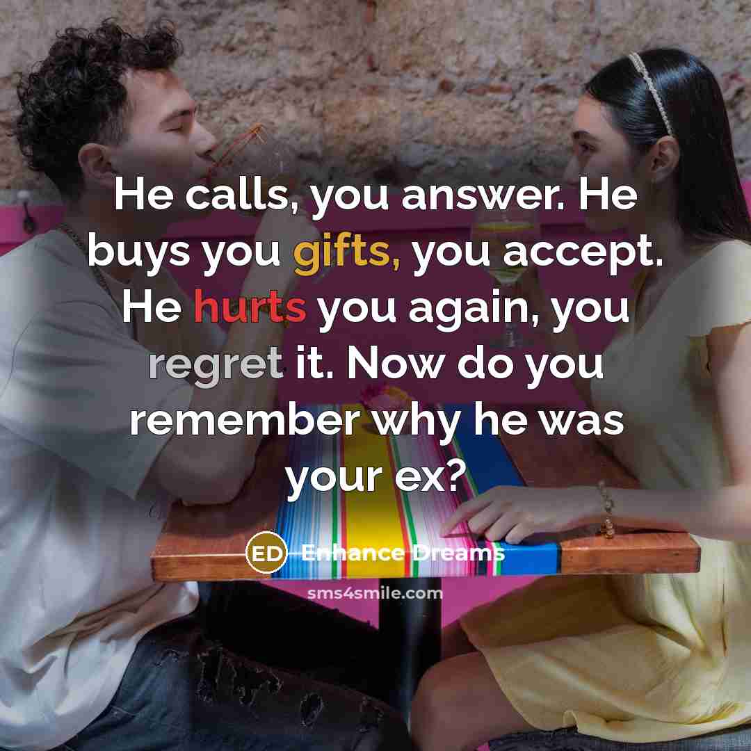 “He calls, you answer. He buys you gifts, you accept. He hurts you again, you regret it. Now do you remember why he was your ex?” quote by Enhance Dreams