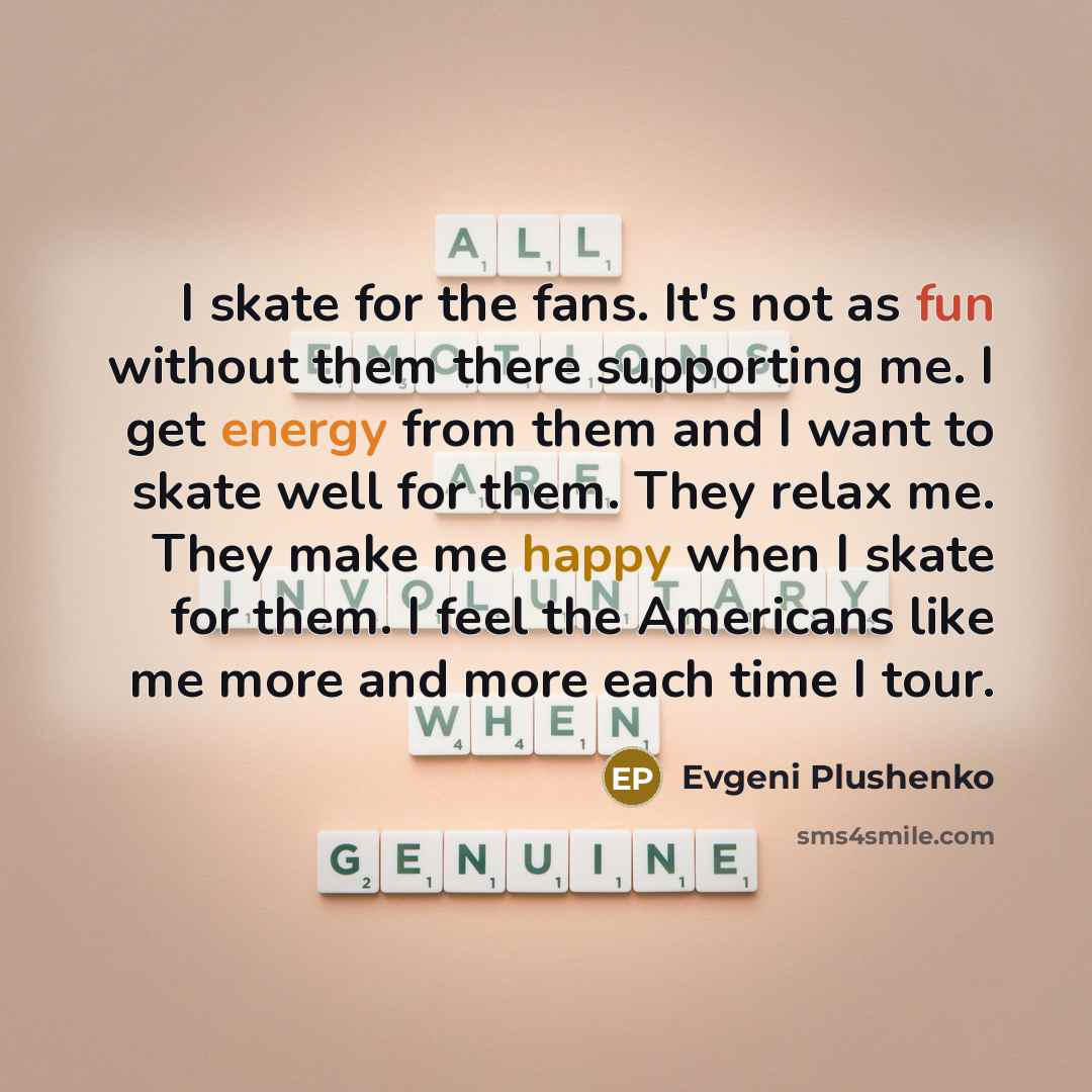 “I skate for the fans. It's not as fun without…” quote by Evgeni Plushenko