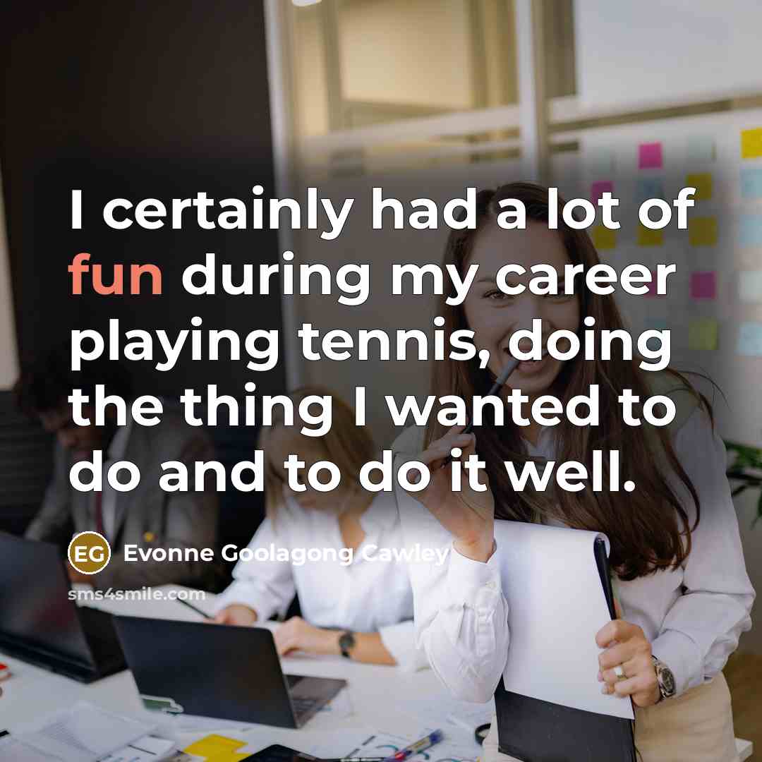 “I certainly had a lot of fun during my career…” quote by Evonne Goolagong Cawley