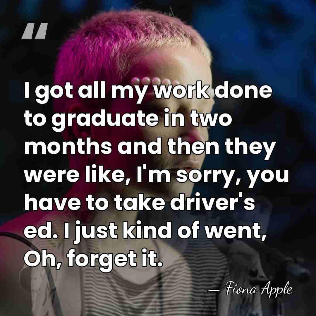 I got all my work done to graduate in two months and&hellip; - Fiona Apple
