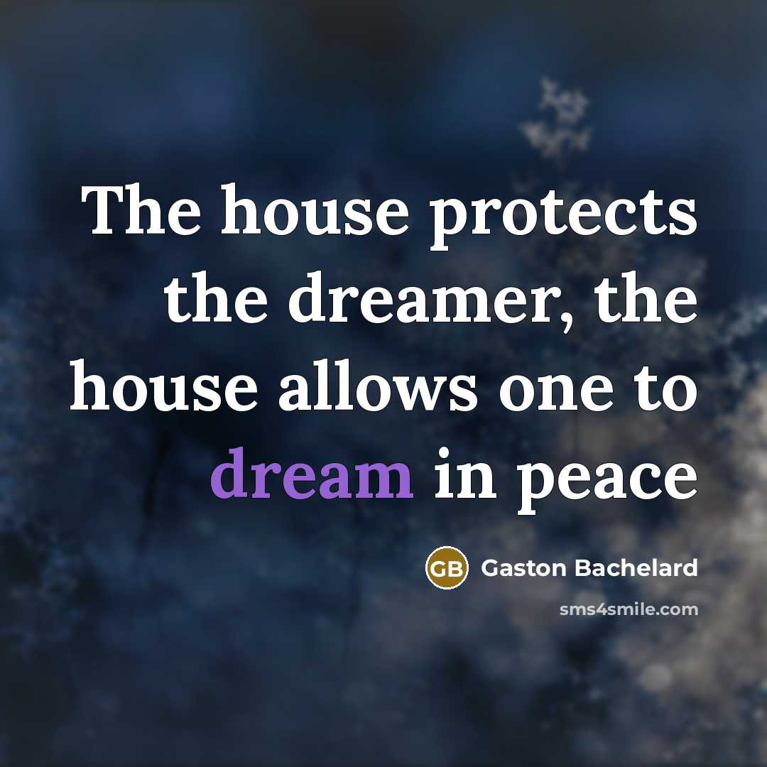 “The house protects the dreamer, the house allows one to…” quote by Gaston Bachelard