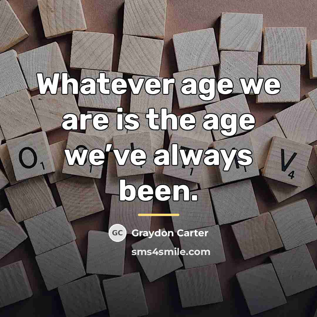 “Whatever age we are is the age we’ve always been.…” quote by Graydon Carter