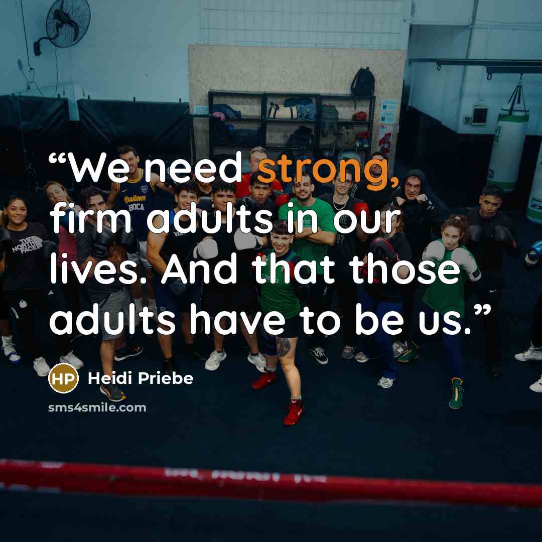 “We need strong, firm adults in our lives. And that those adults have to be us.” quote by Heidi Priebe