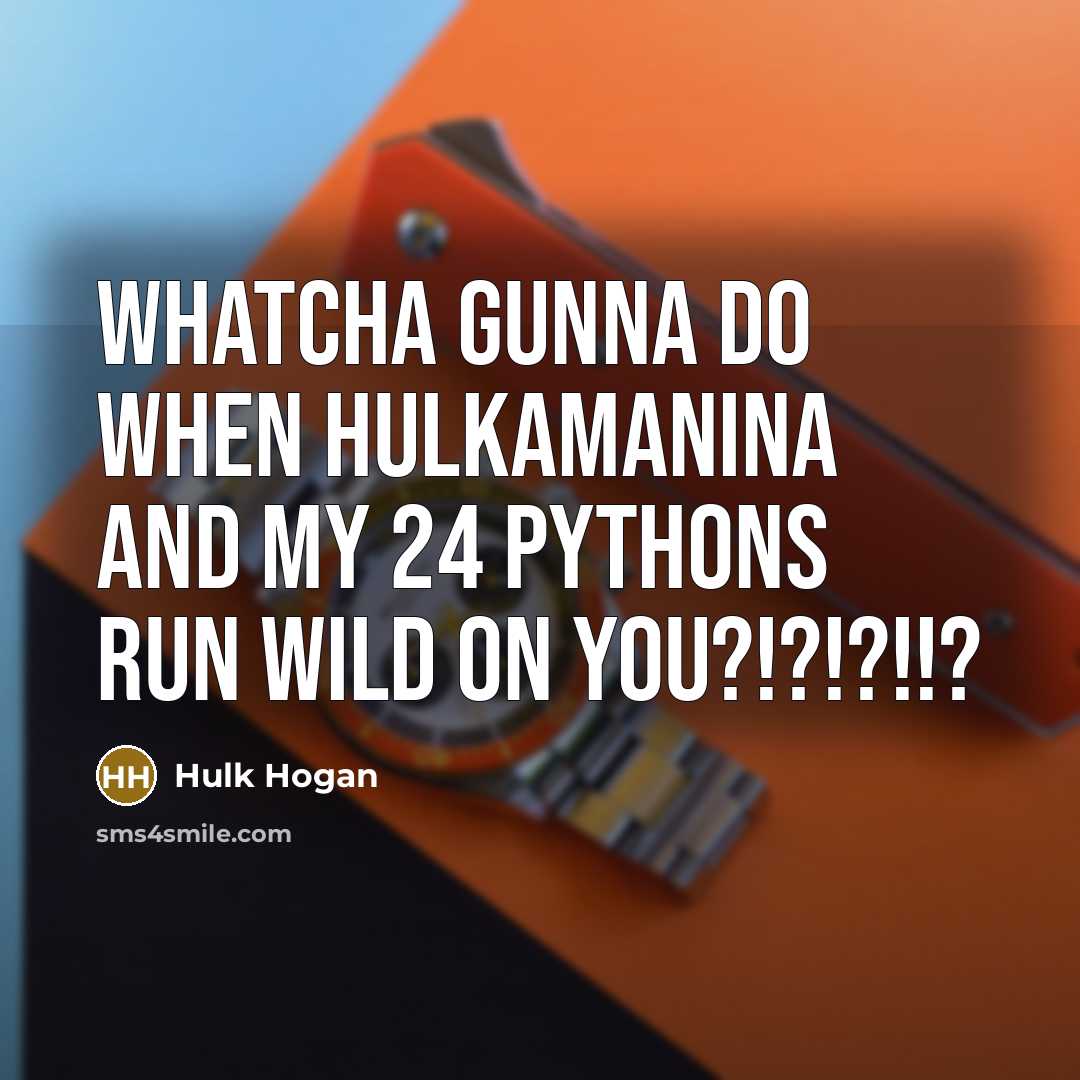 “Whatcha gunna do when Hulkamanina and my 24 pythons run…” quote by Hulk Hogan