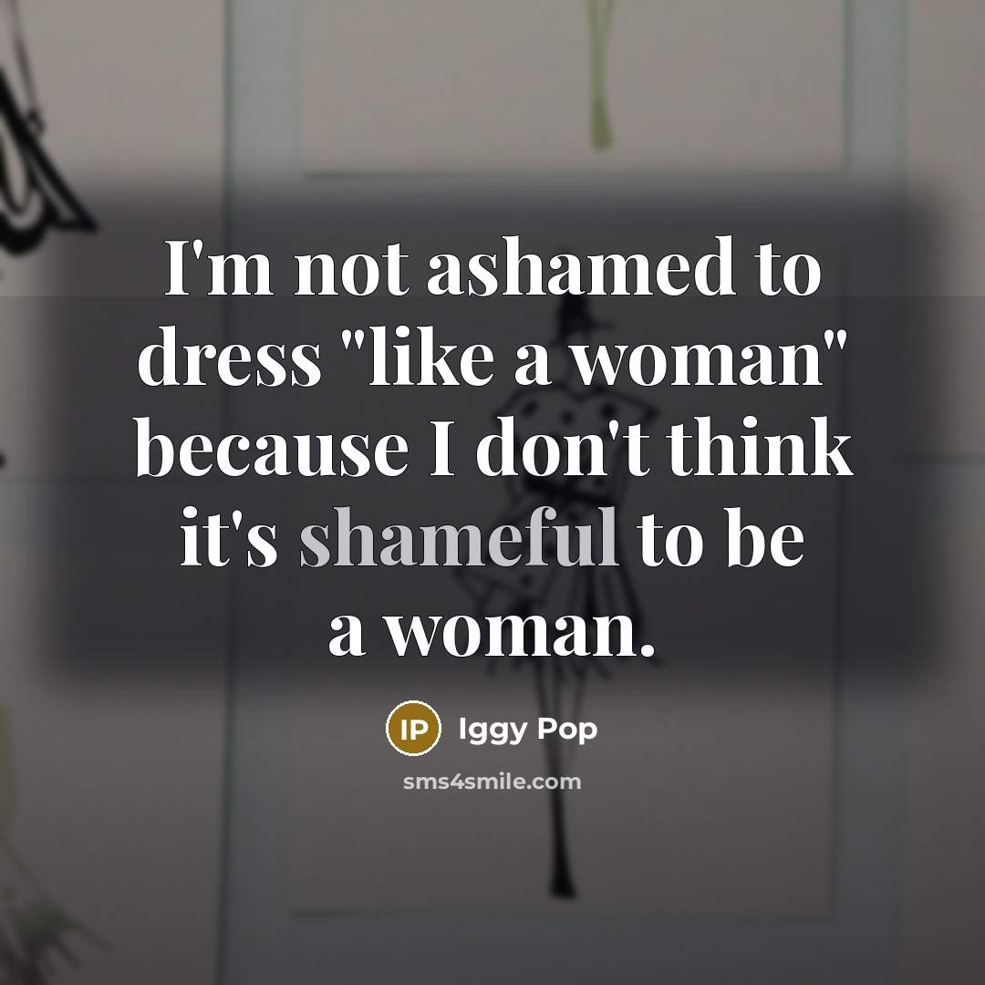 “I'm not ashamed to dress "like a woman" because I…” quote by Iggy Pop