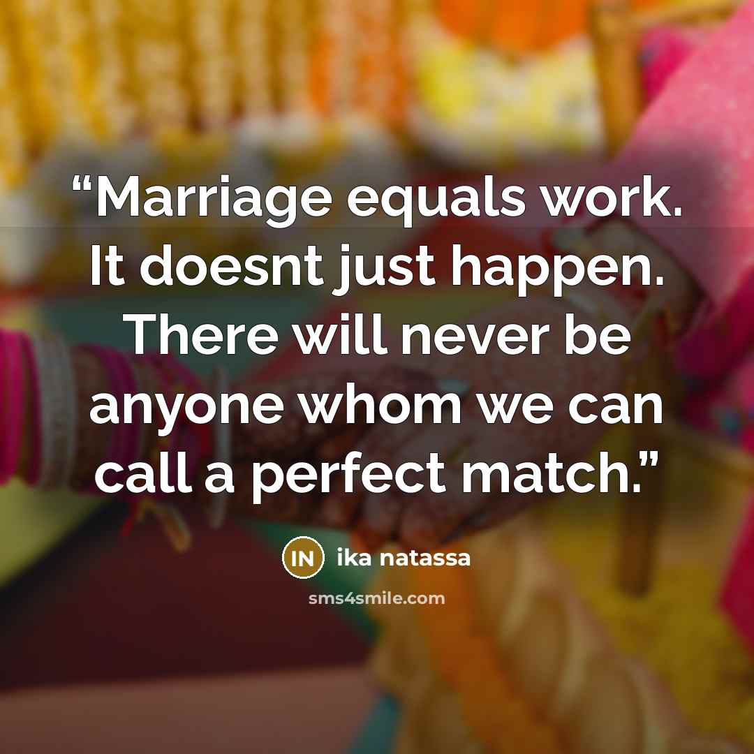 “Marriage equals work. It doesnt just happen. There will never be anyone whom we can call a perfect match.” quote by Ika Natassa